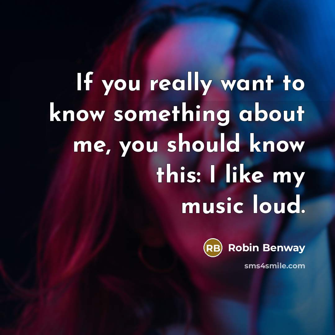 “If you really want to know something about me, you should know this: I like my music loud.” quote by Robin Benway