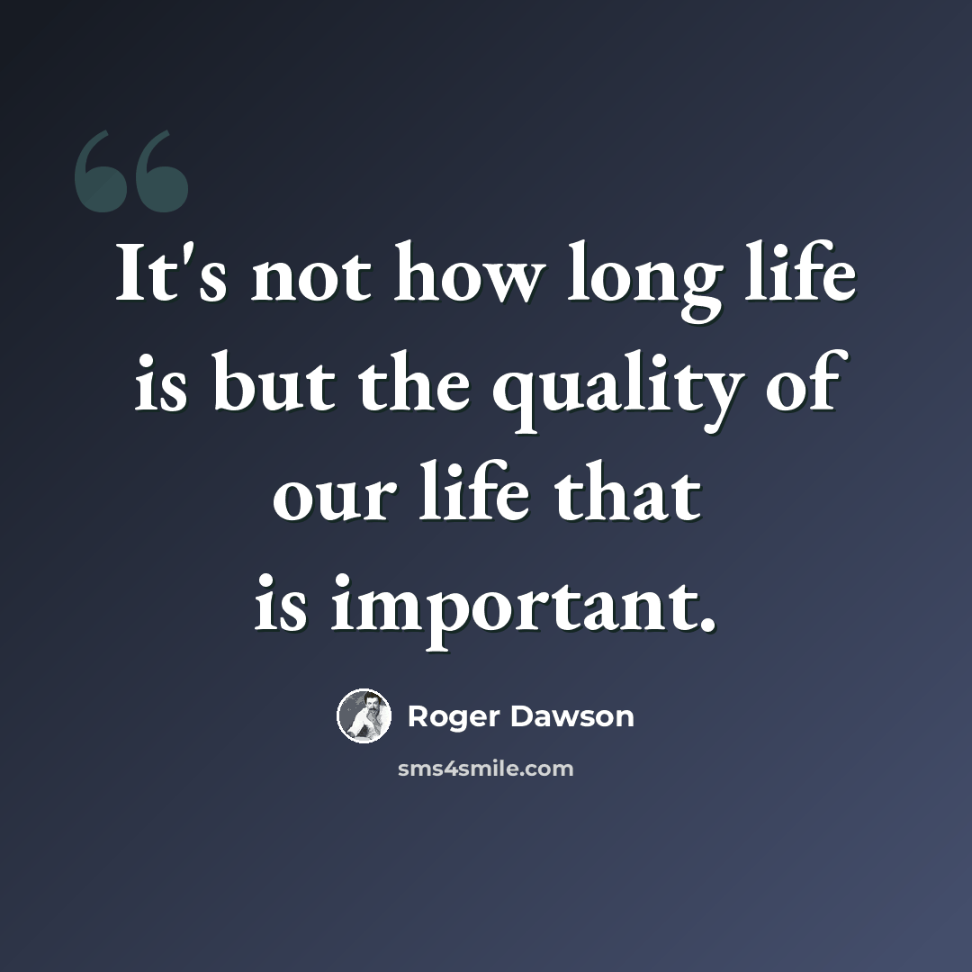 “It's not how long life is but the quality of our life that is important.” quote by Roger Dawson
