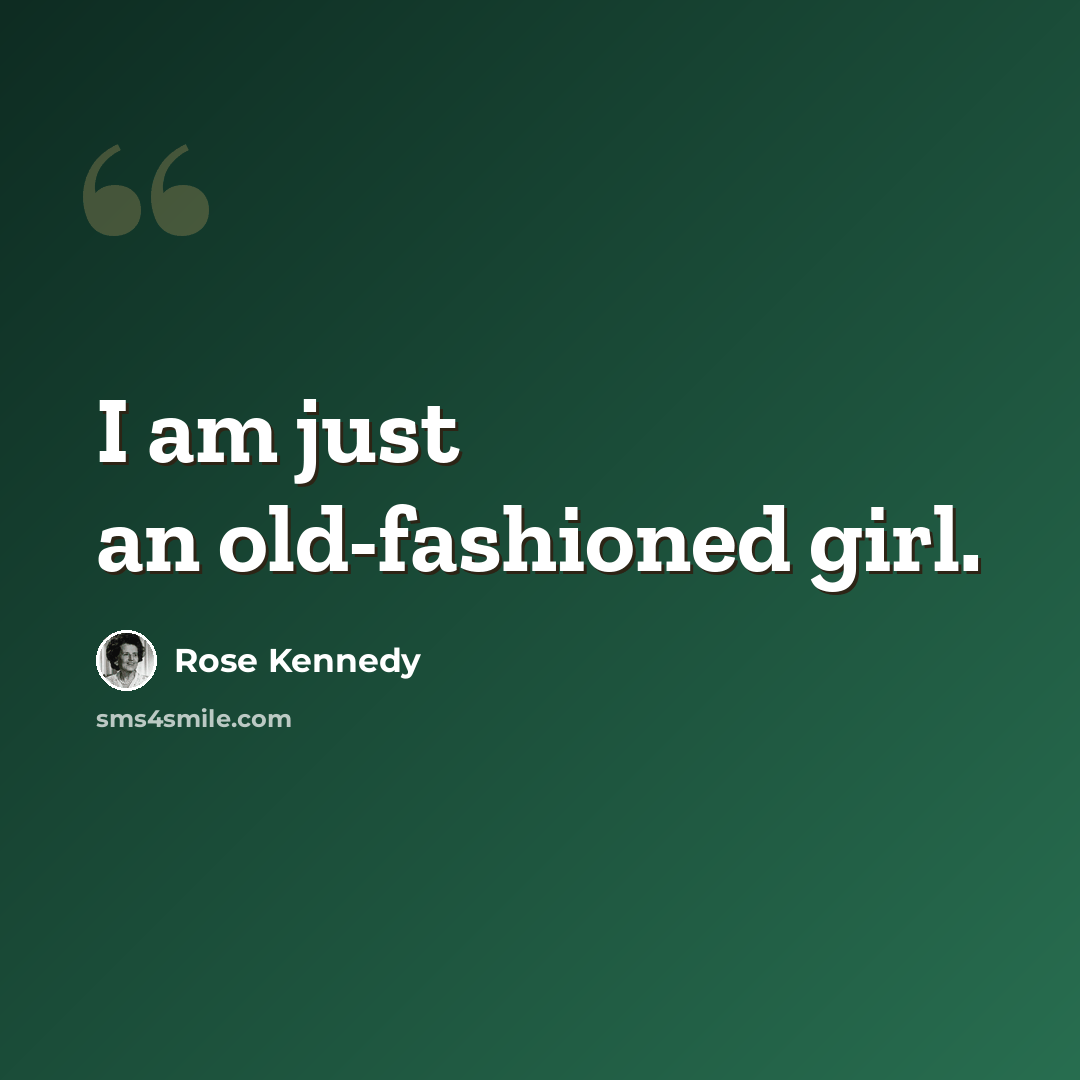 “I am just an old-fashioned girl.” quote by Rose Kennedy