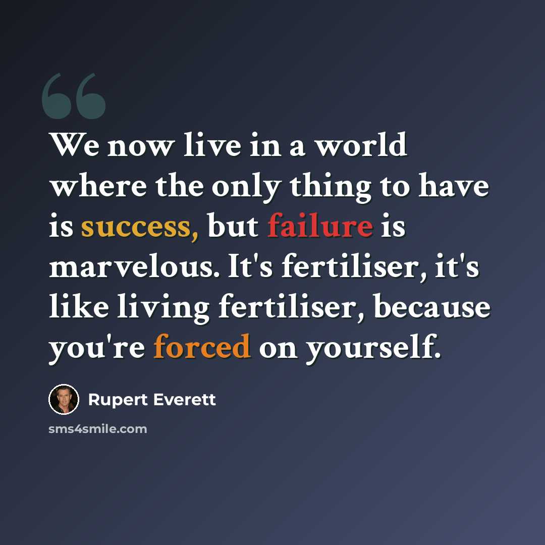 “We now live in a world where the only thing to have is success, but failure is marvelous. It's fertiliser, it's like living fertiliser, because you're forced on yourself.” quote by Rupert Everett