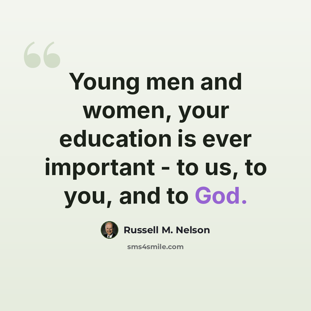 “Young men and women, your education is ever important - to us, to you, and to God.” quote by Russell M. Nelson