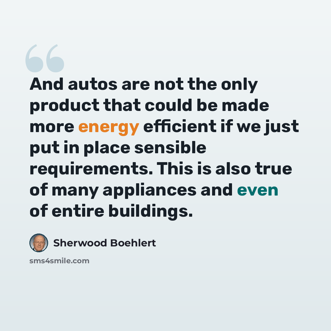 “And autos are not the only product that could be made more energy efficient if we just put in place sensible requirements. This is also true of many appliances and even of entire buildings.” quote by Sherwood Boehlert