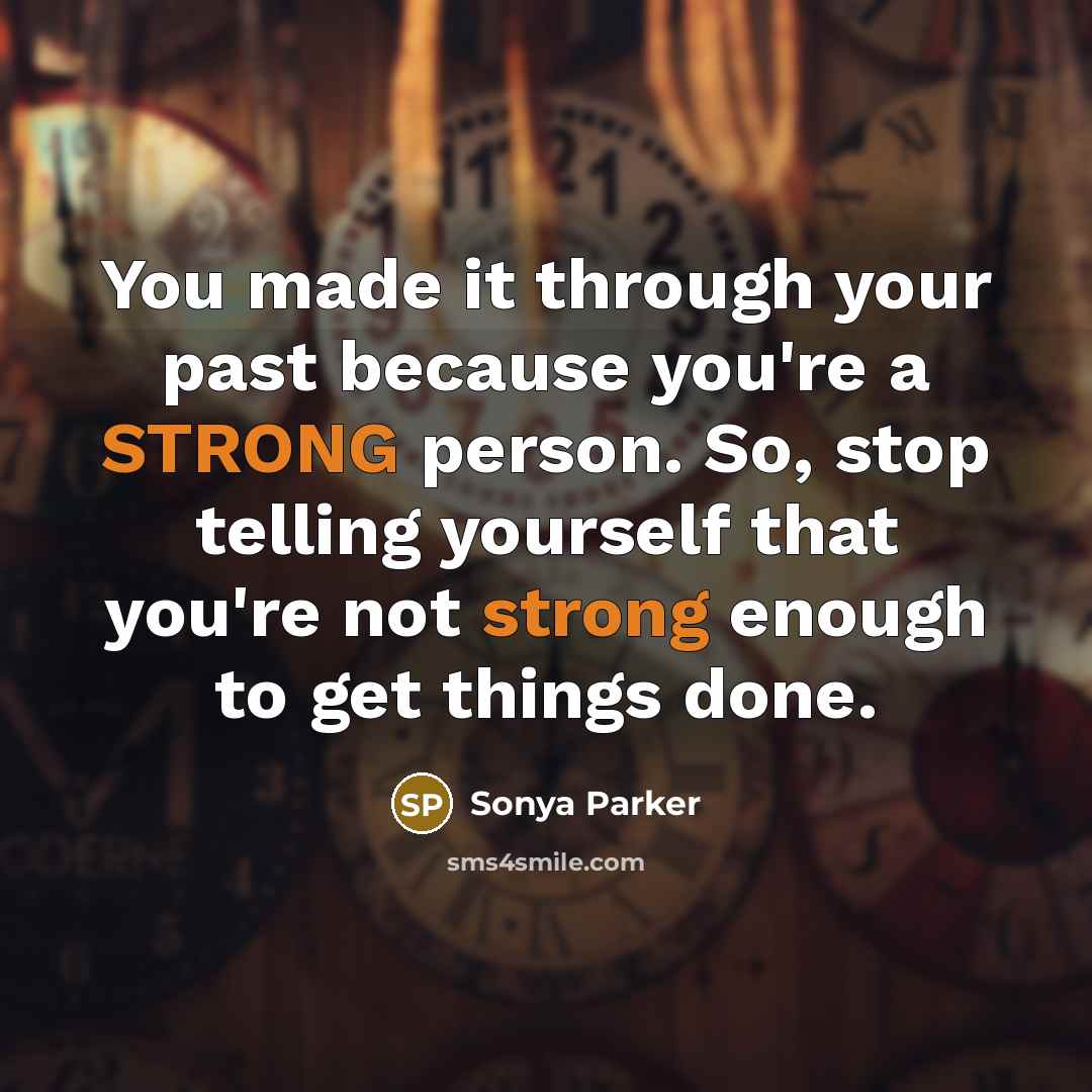 “You made it through your past because you're a STRONG person. So, stop telling yourself that you're not strong enough to get things done.” quote by Sonya Parker