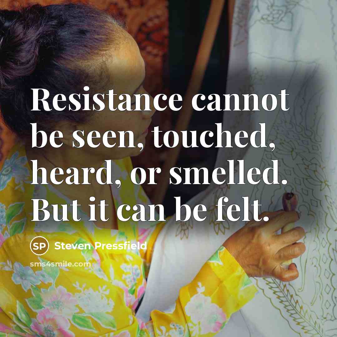 “Resistance cannot be seen, touched, heard, or smelled. But it can be felt.” quote by Steven Pressfield