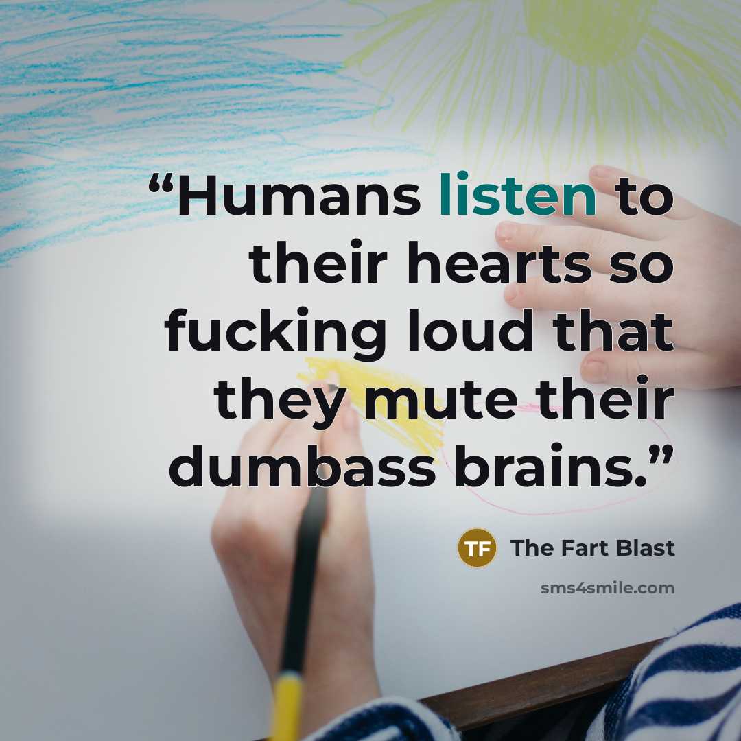 “Humans listen to their hearts so fucking loud that they mute their dumbass brains.” quote by The Fart Blast