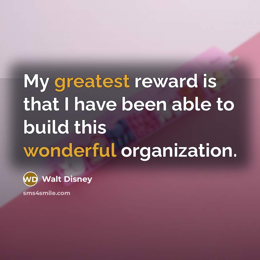 “My greatest reward is that I have been able to build this wonderful organization.” quote by Walt Disney