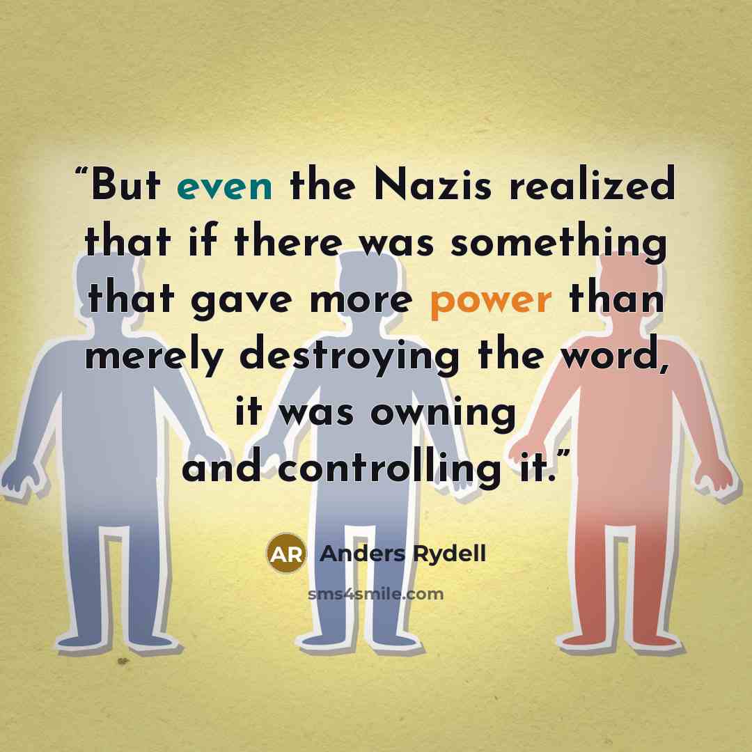“But even the Nazis realized that if there was something that gave more power than merely destroying the word, it was owning and controlling it.” quote by Anders Rydell