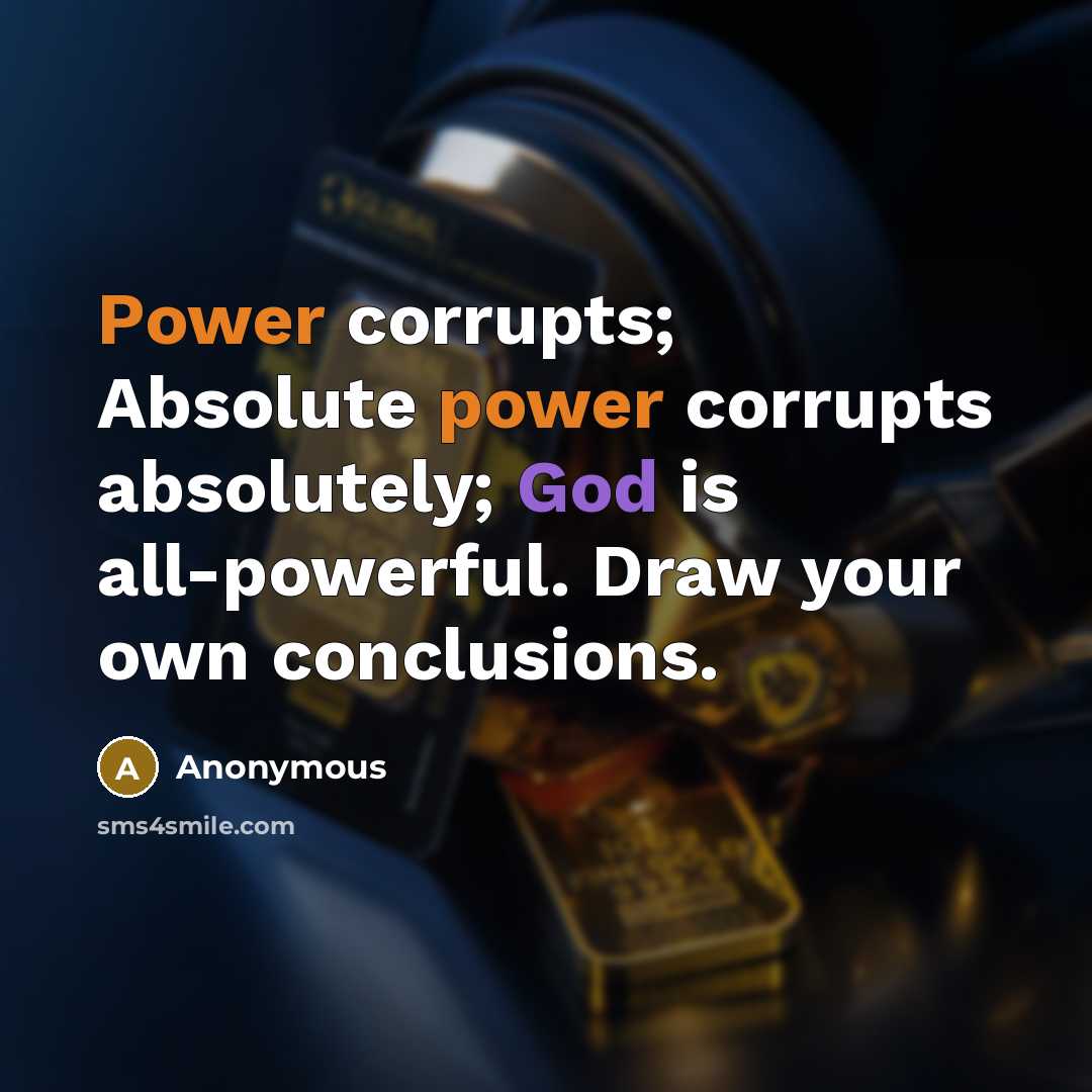 “Power corrupts; Absolute power corrupts absolutely; God is all-powerful. Draw your own conclusions.” quote by Anonymous