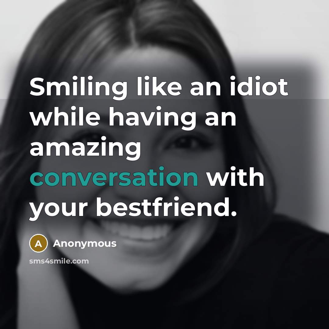 “Smiling like an idiot while having an amazing conversation with your bestfriend.” quote by Anonymous
