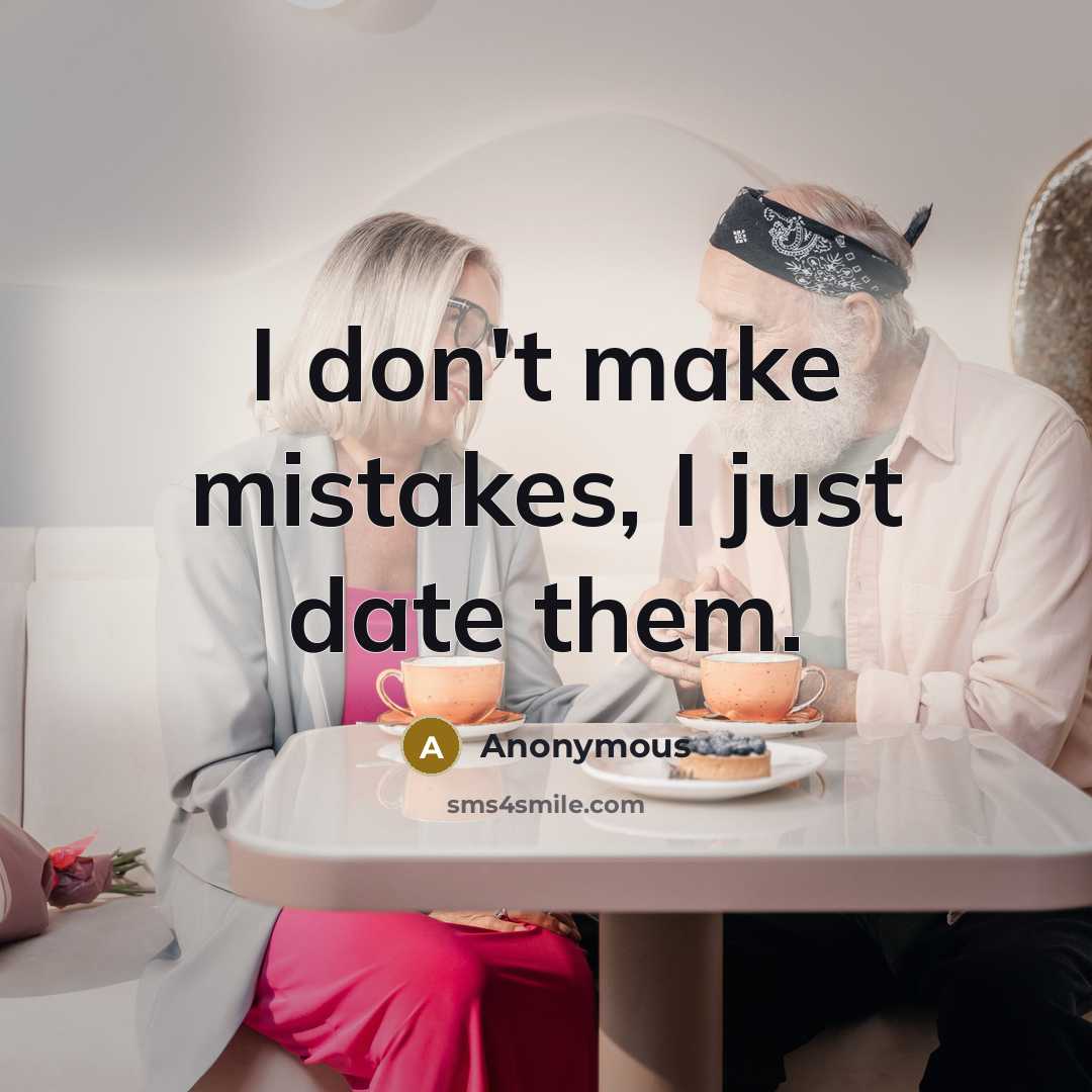 “I don't make mistakes, I just date them.” quote by Anonymous