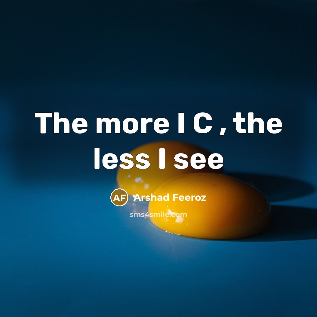 “The more I C , the less I see” quote by Arshad Feeroz