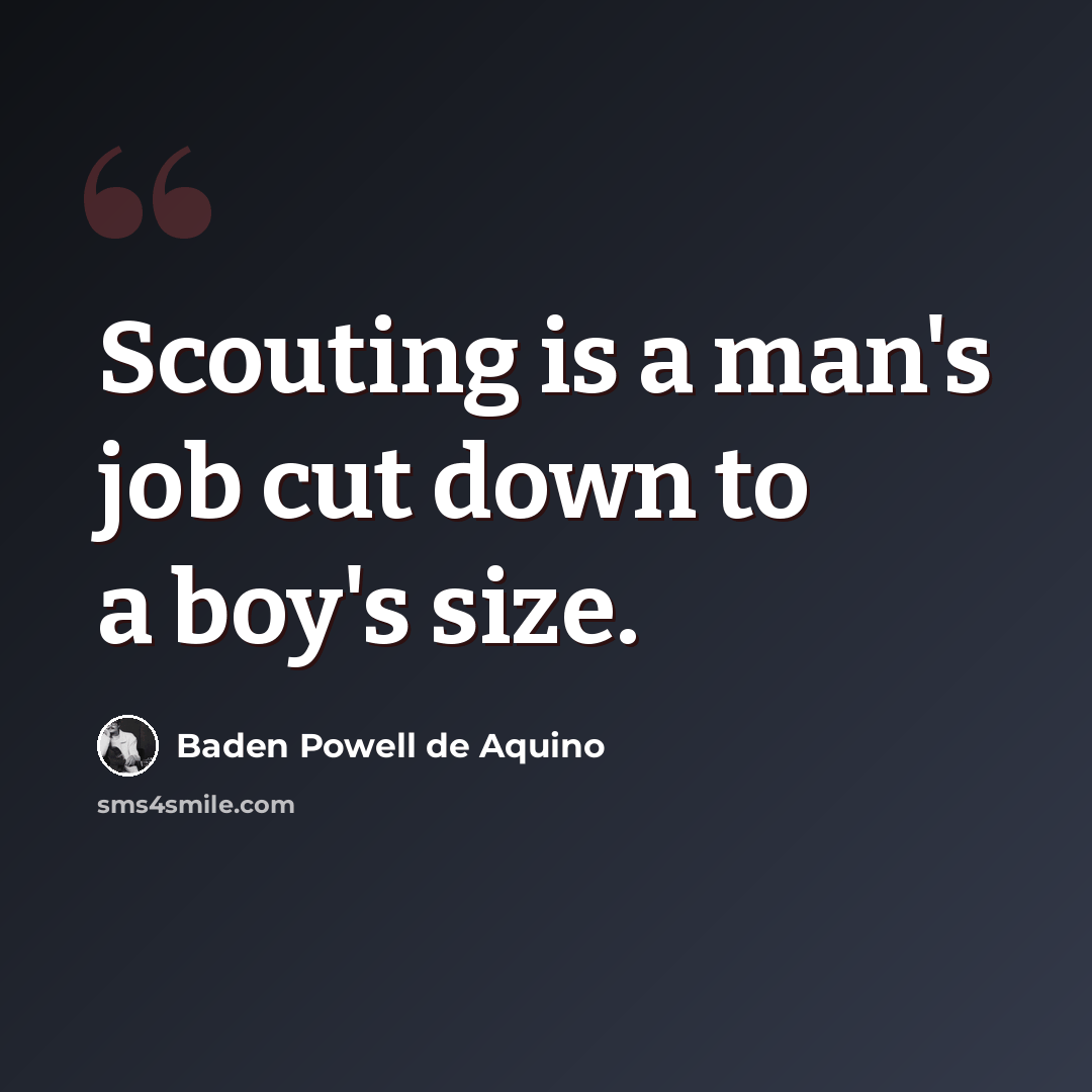 “Scouting is a man's job cut down to a boy's size.” quote by Baden Powell de Aquino