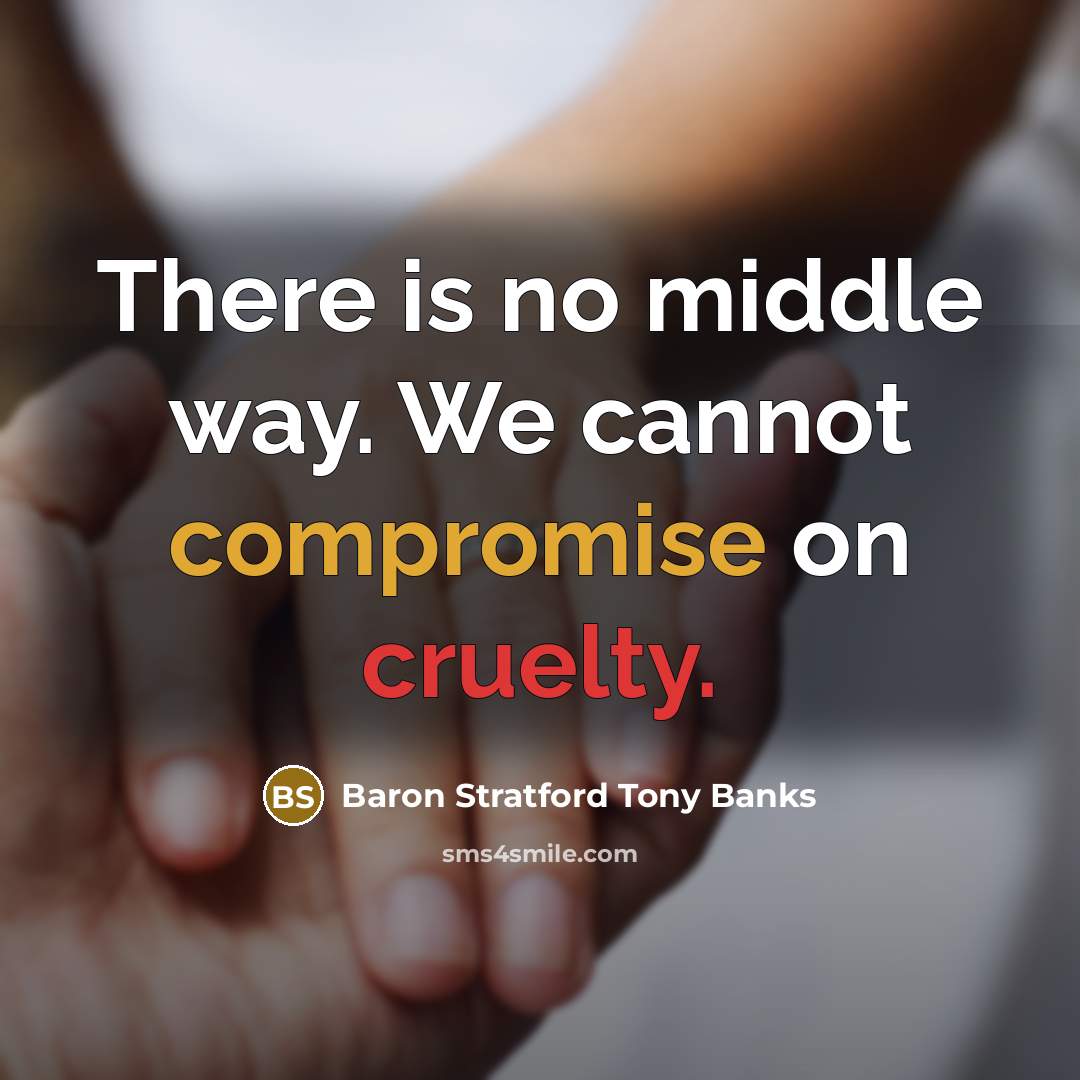 “There is no middle way. We cannot compromise on cruelty.” quote by Baron Stratford Tony Banks