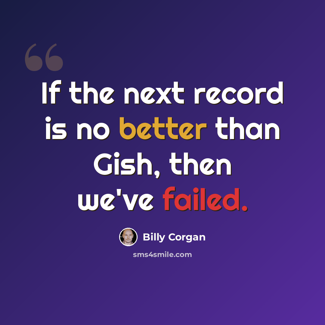 “If the next record is no better than Gish, then we've failed.” quote by Billy Corgan