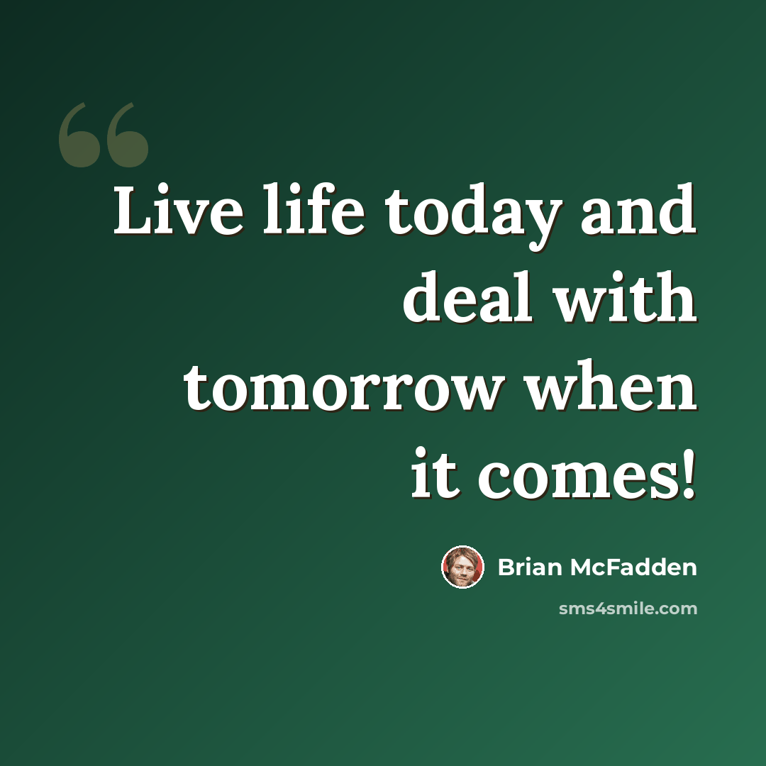“Live life today and deal with tomorrow when it comes!” quote by Brian McFadden