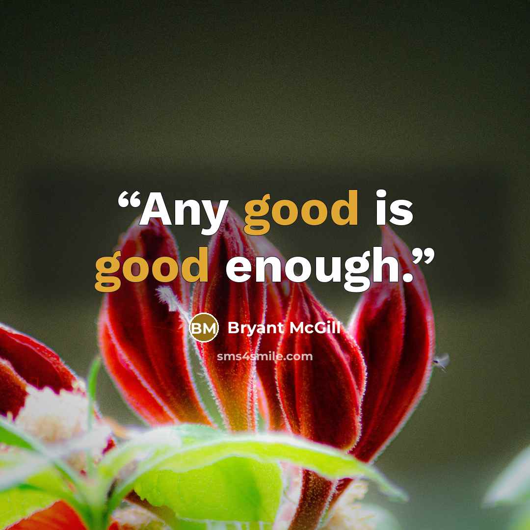 “Any good is good enough.” quote by Bryant McGill