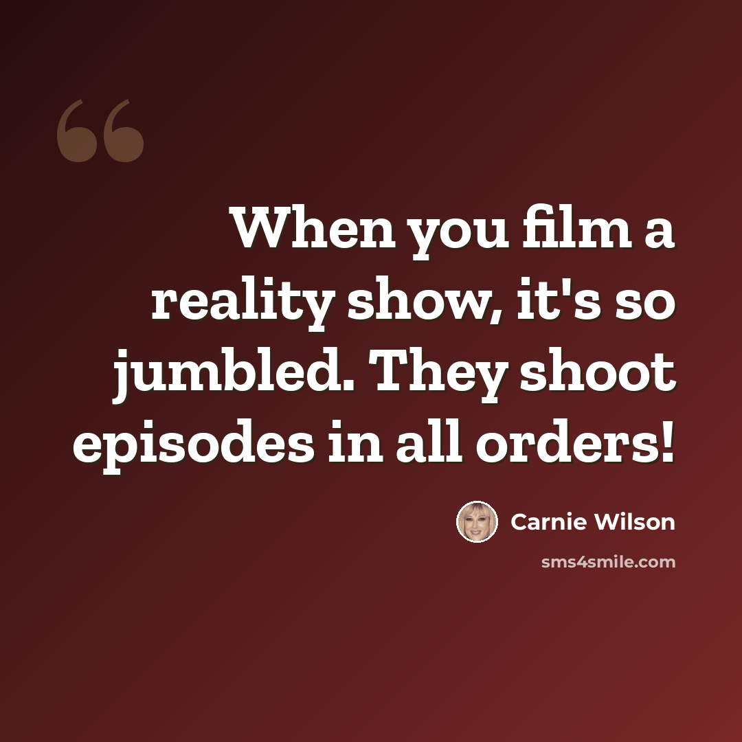 “When you film a reality show, it's so jumbled. They shoot episodes in all orders!” quote by Carnie Wilson