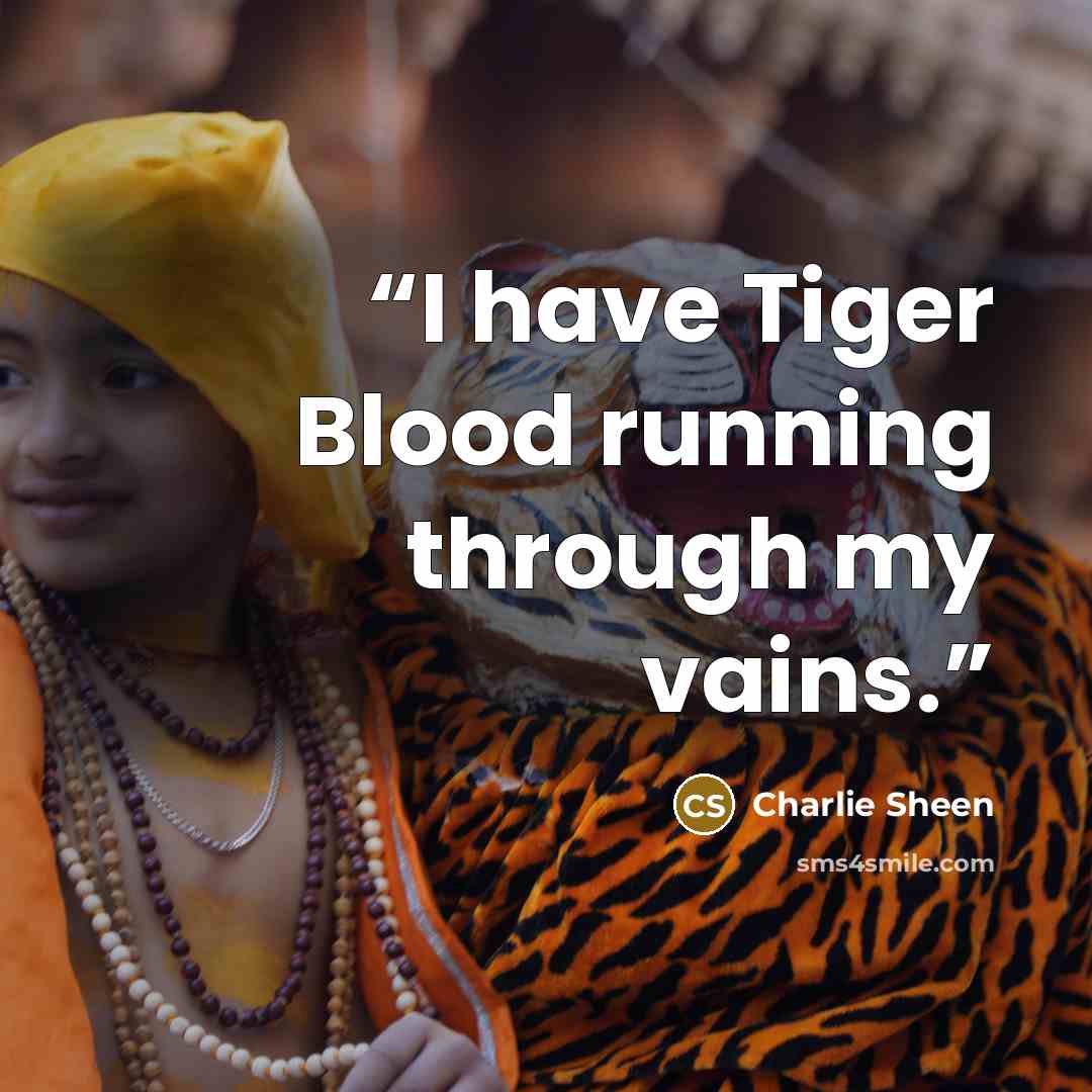 “I have Tiger Blood running through my vains.” quote by Charlie Sheen