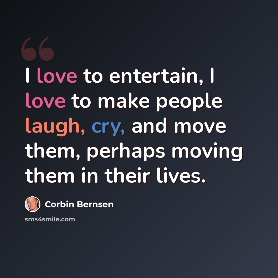 “I love to entertain, I love to make people laugh, cry, and move them, perhaps moving them in their lives.” quote by Corbin Bernsen