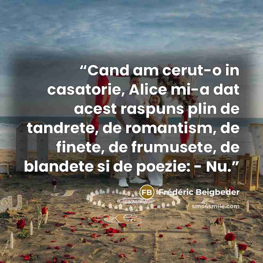“Cand am cerut-o in casatorie, Alice mi-a dat acest raspuns plin de tandrete, de romantism, de finete, de frumusete, de blandete si de poezie: - Nu.” quote by Frédéric Beigbeder