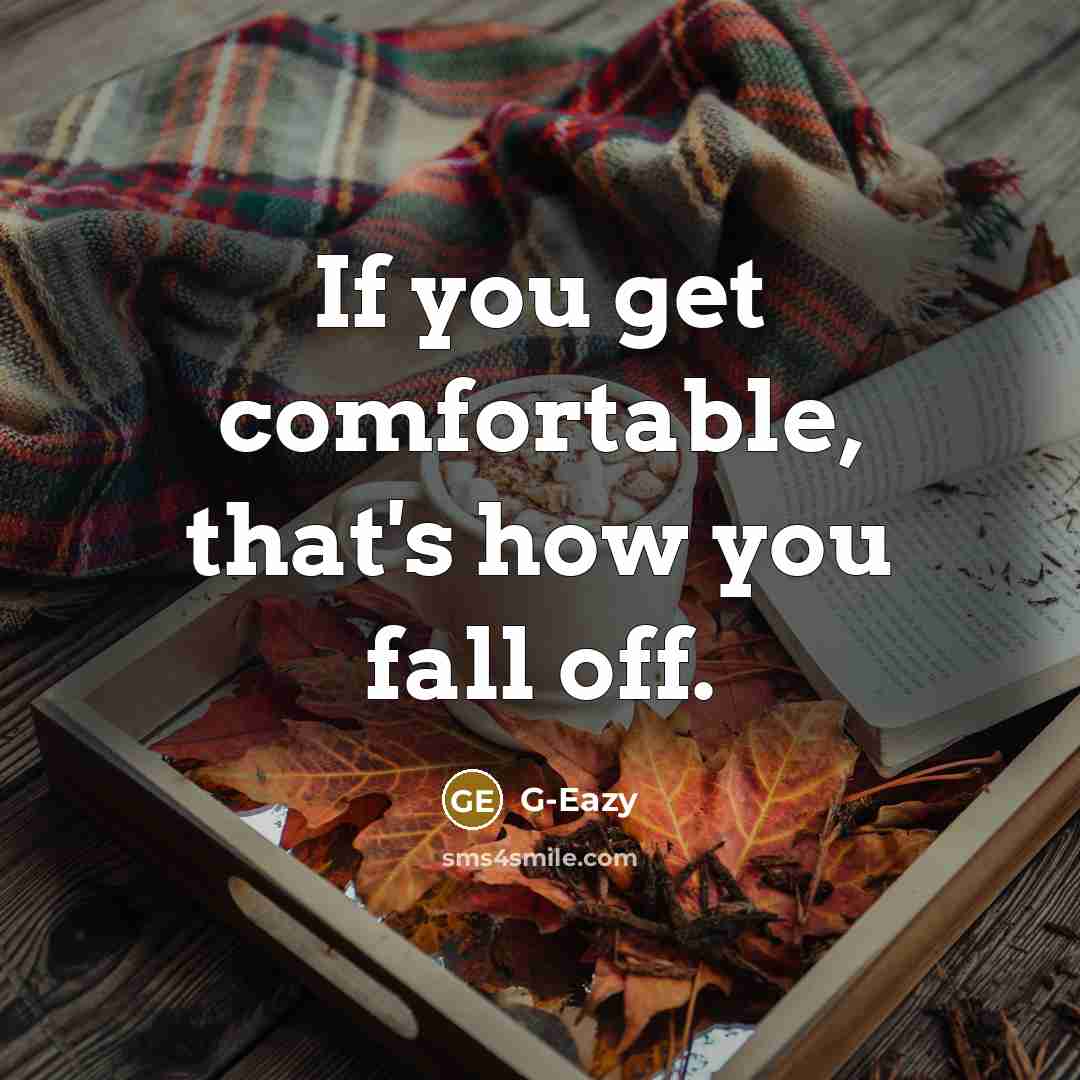 “If you get comfortable, that's how you fall off.” quote by G-Eazy