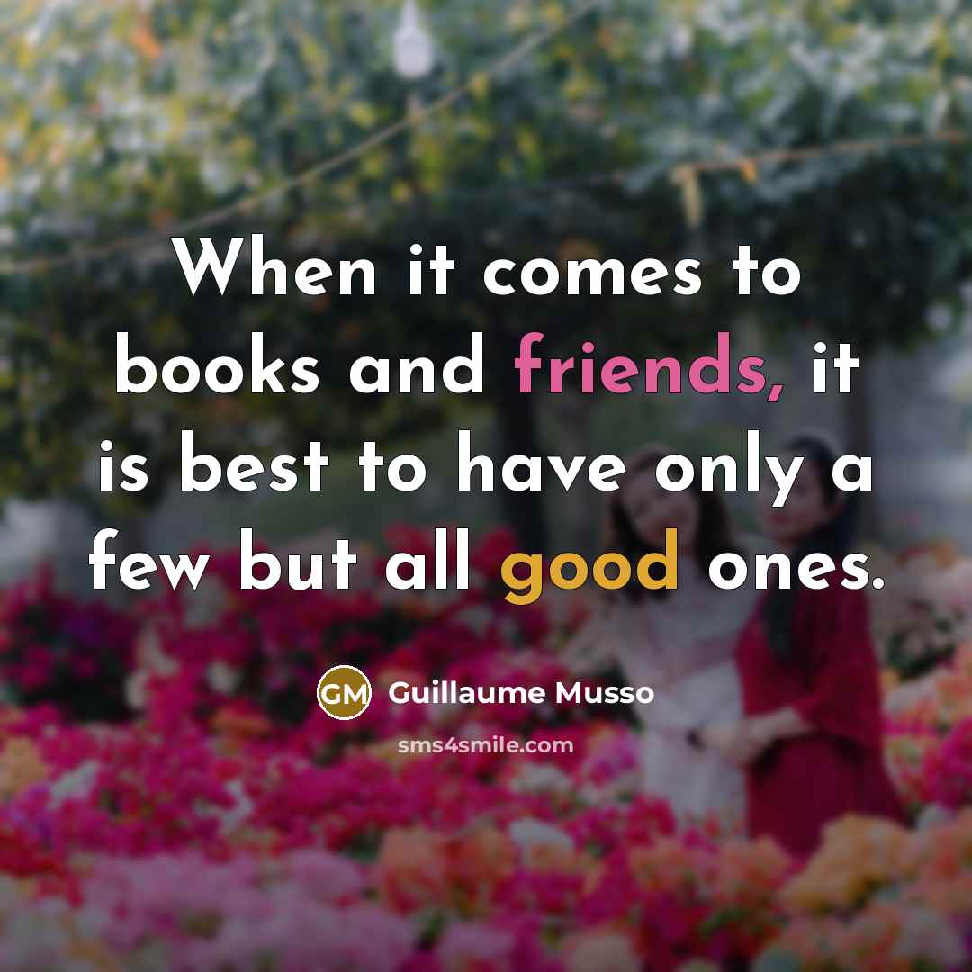 “When it comes to books and friends, it is best to have only a few but all good ones.” quote by Guillaume Musso