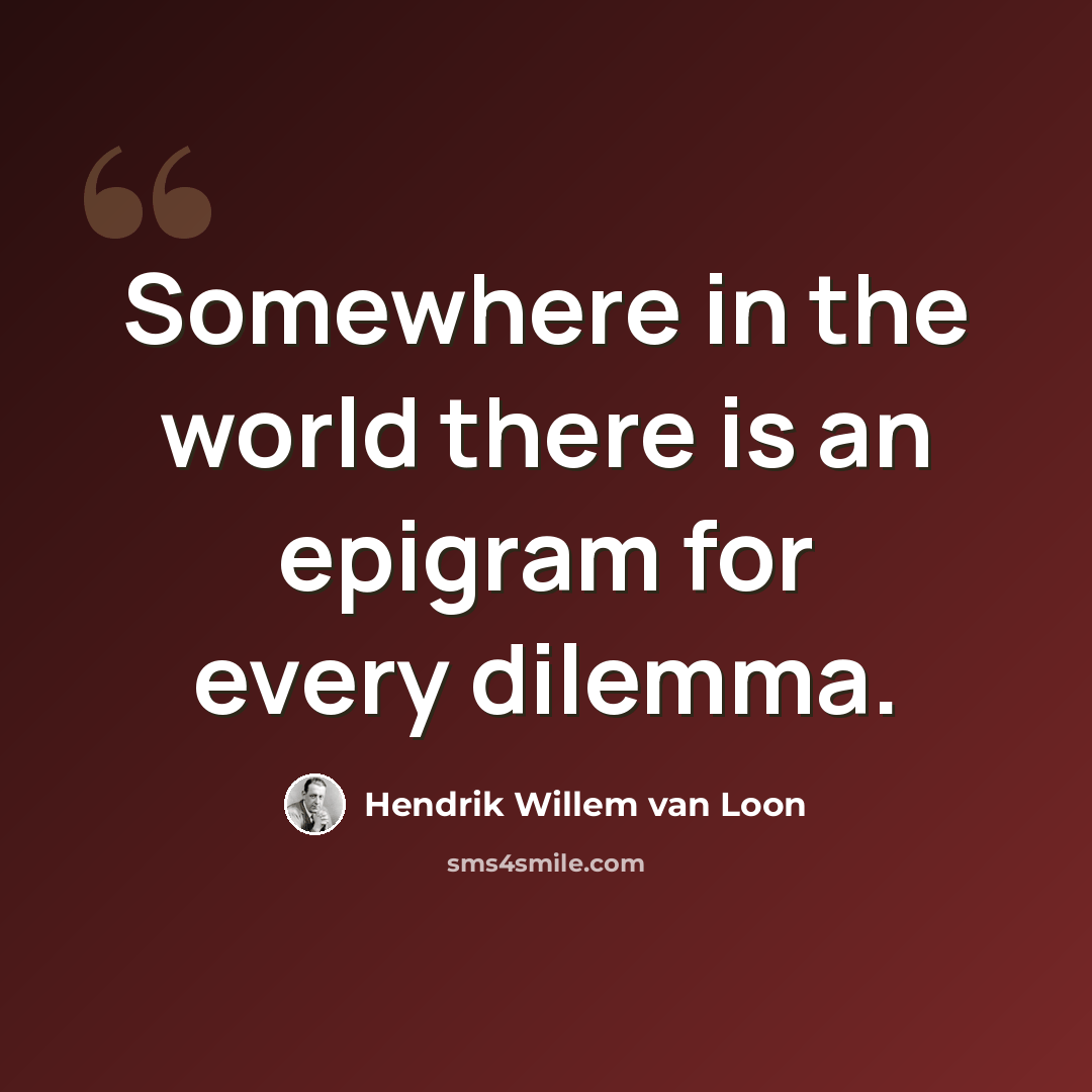 “Somewhere in the world there is an epigram for every dilemma.” quote by Hendrik Willem Van Loon