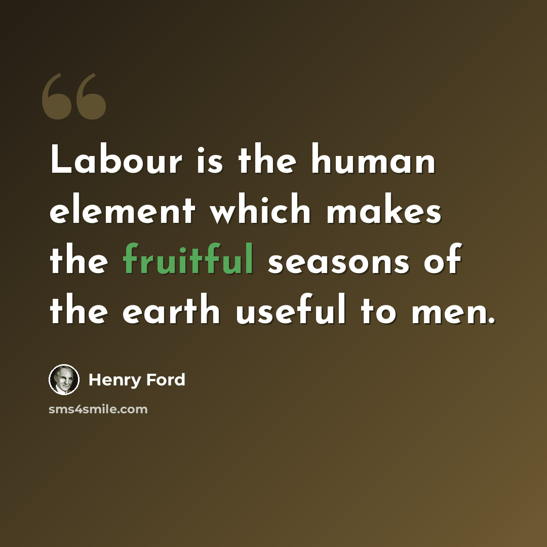 “Labour is the human element which makes the fruitful seasons of the earth useful to men.” quote by Henry Ford