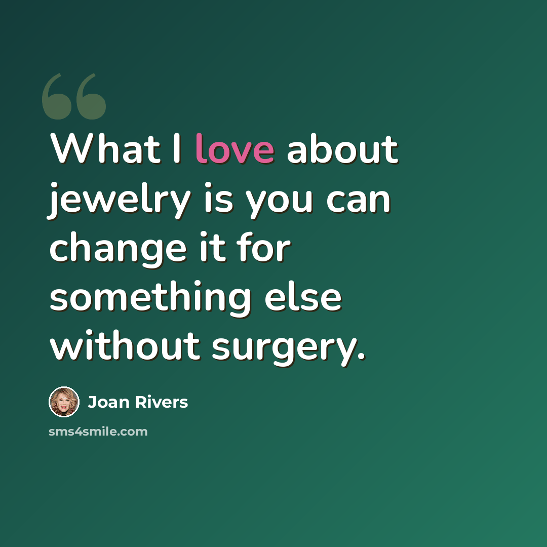 “What I love about jewelry is you can change it for something else without surgery.” quote by Joan Rivers
