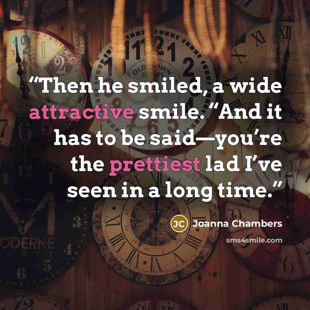 “Then he smiled, a wide attractive smile. “And it has to be said—you’re the prettiest lad I’ve seen in a long time.” quote by Joanna Chambers
