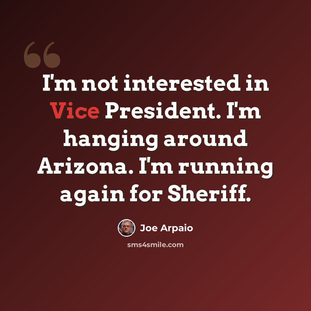 “I'm not interested in Vice President. I'm hanging around Arizona. I'm running again for Sheriff.” quote by Joe Arpaio