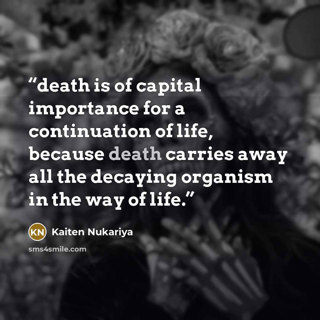 “death is of capital importance for a continuation of life, because death carries away all the decaying organism in the way of life.” quote by Kaiten Nukariya