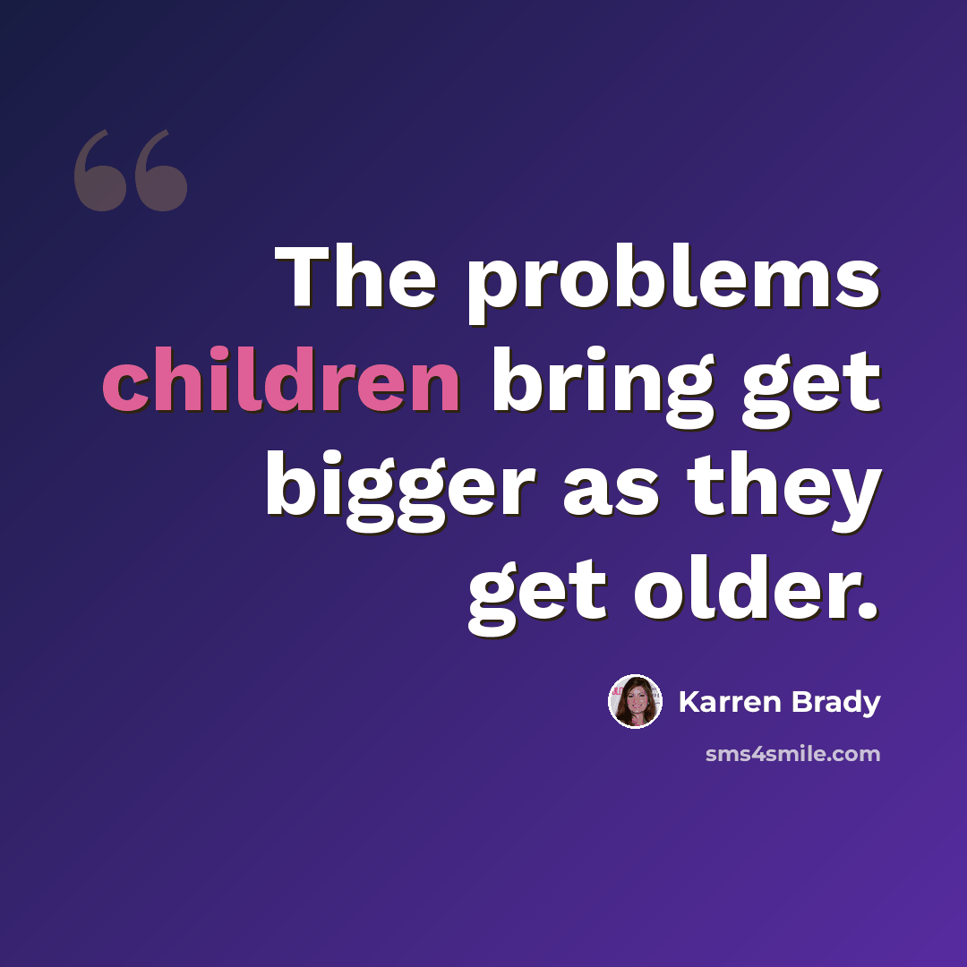 “The problems children bring get bigger as they get older.” quote by Karren Brady