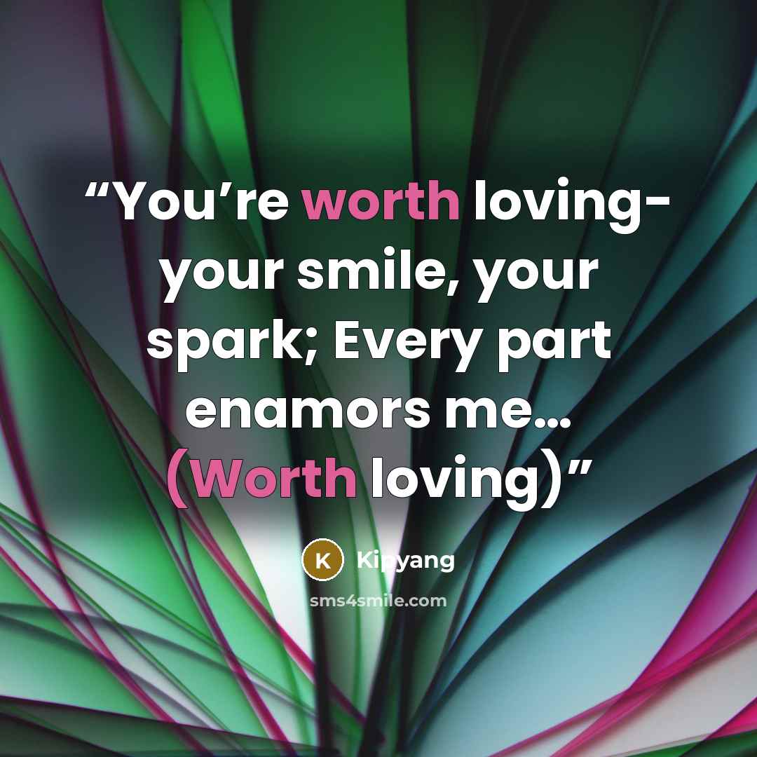 “You’re worth loving- your smile, your spark; Every part enamors me… (Worth loving)” quote by Kipyang