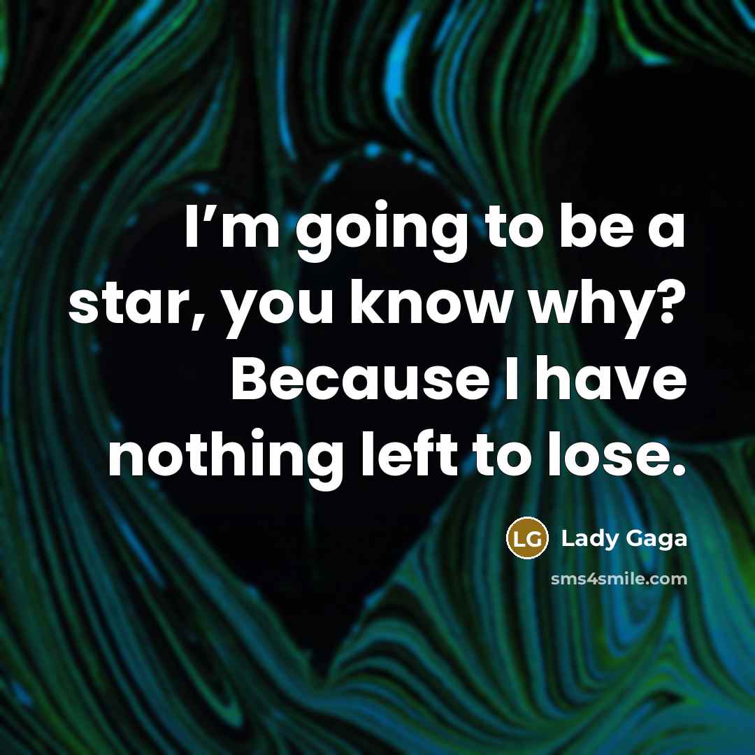 “I’m going to be a star, you know why? Because I have nothing left to lose.” quote by Lady Gaga