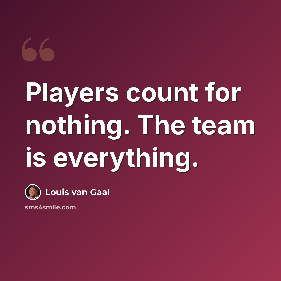 “Players count for nothing. The team is everything.” quote by Louis van Gaal