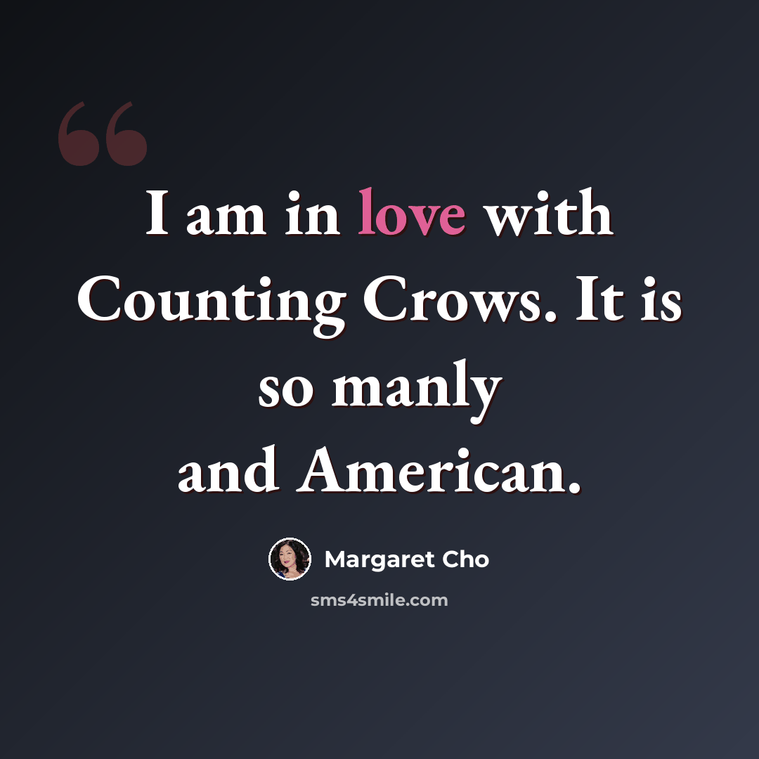 “I am in love with Counting Crows. It is so manly and American.” quote by Margaret Cho