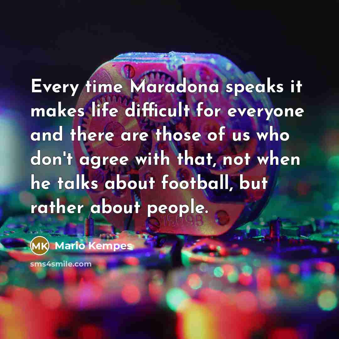“Every time Maradona speaks it makes life difficult for everyone and there are those of us who don't agree with that, not when he talks about football, but rather about people.” quote by Mario Kempes