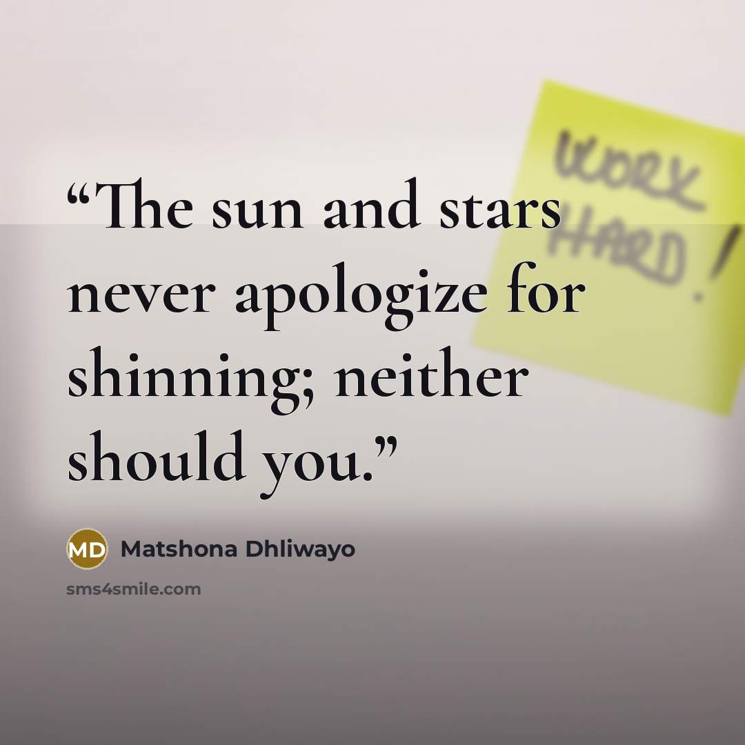 “The sun and stars never apologize for shinning; neither should you.” quote by Matshona Dhliwayo