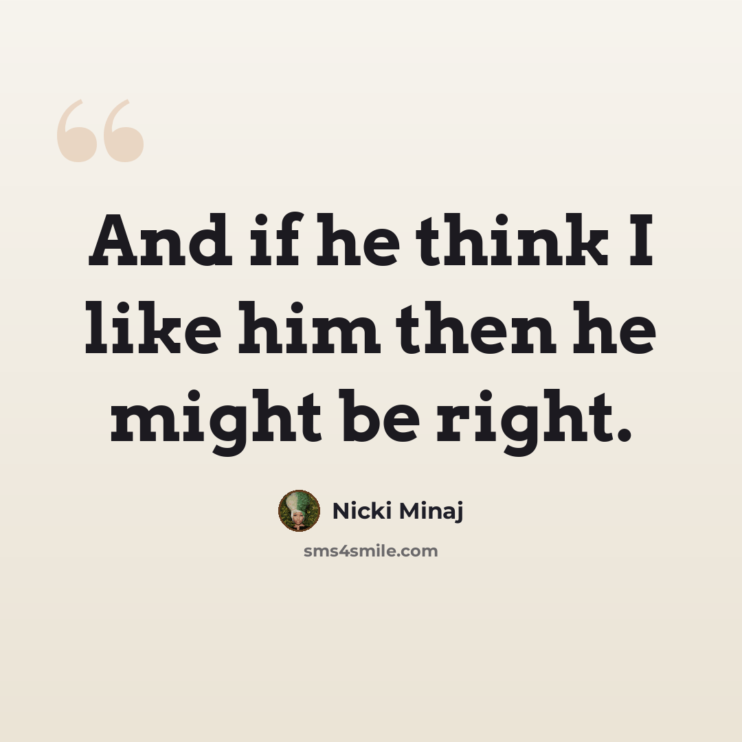 “And if he think I like him then he might be right.” quote by Nicki Minaj