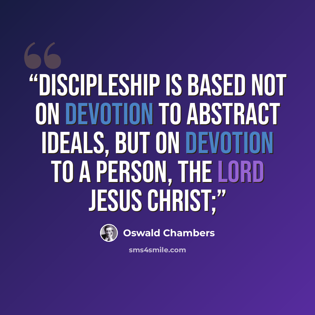 “Discipleship is based not on devotion to abstract ideals, but on devotion to a person, the Lord Jesus Christ;” quote by Oswald Chambers