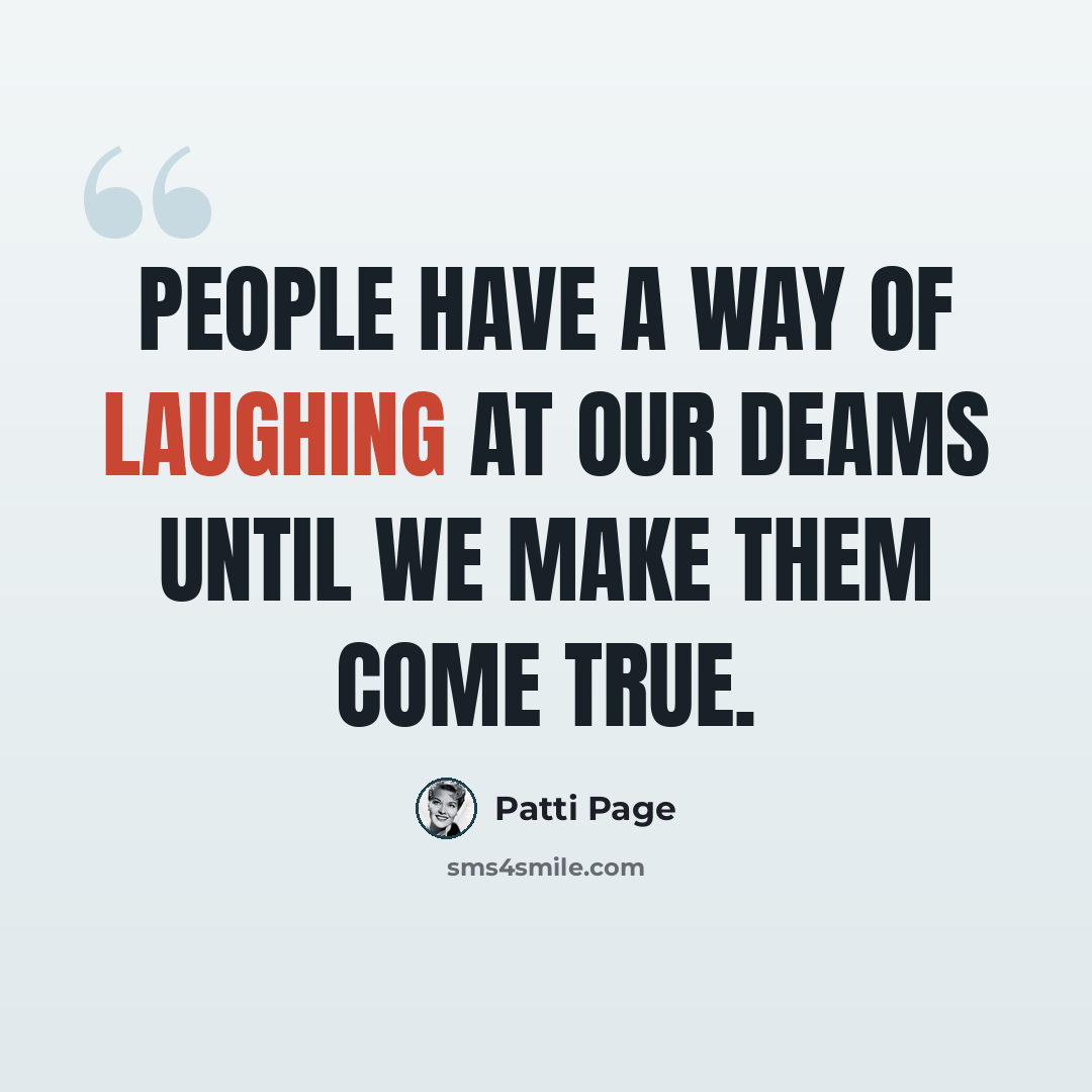 “people have a way of laughing at our deams until we make them come true.” quote by Patti Page