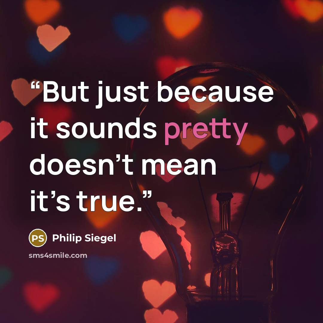 “But just because it sounds pretty doesn’t mean it’s true.” quote by Philip Siegel