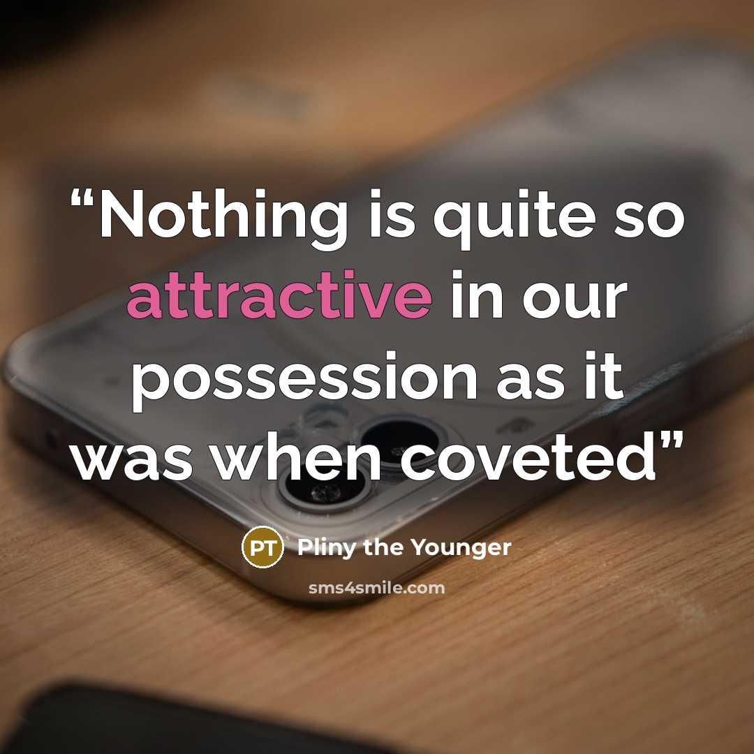 “Nothing is quite so attractive in our possession as it was when coveted” quote by Pliny the Younger