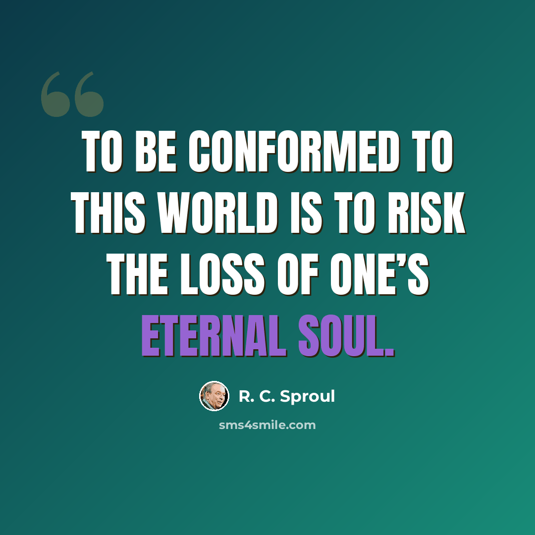 “To be conformed to this world is to risk the loss of one’s eternal soul.” quote by R. C. Sproul