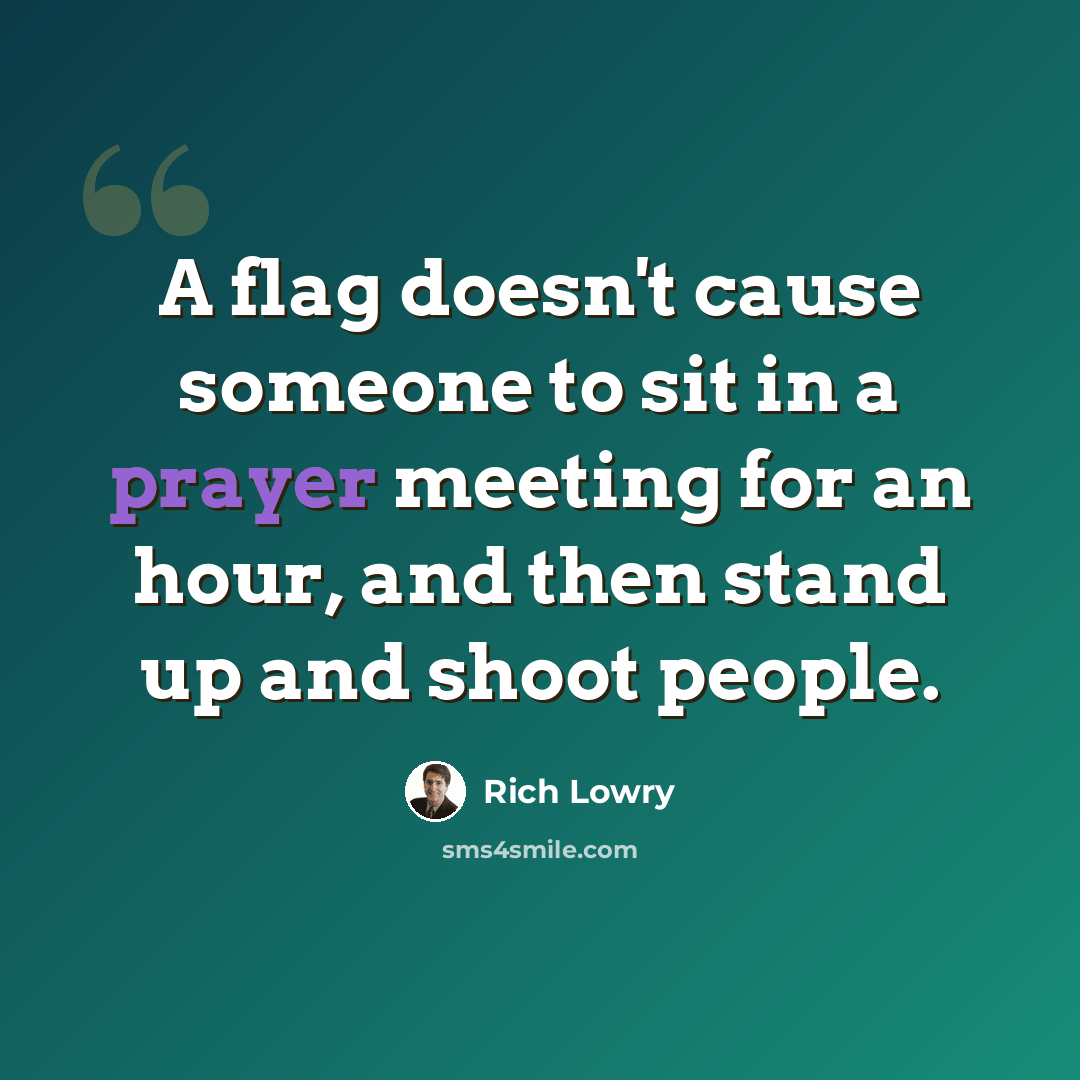 “A flag doesn't cause someone to sit in a prayer meeting for an hour, and then stand up and shoot people.” quote by Rich Lowry