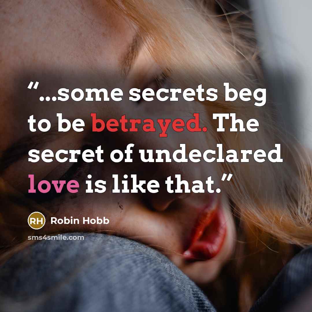 “...some secrets beg to be betrayed. The secret of undeclared love is like that.” quote by Robin Hobb