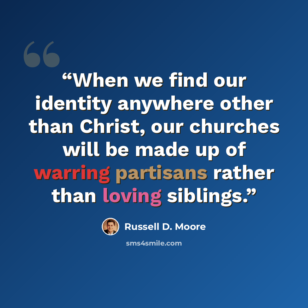 “When we find our identity anywhere other than Christ, our churches will be made up of warring partisans rather than loving siblings.” quote by Russell D. Moore