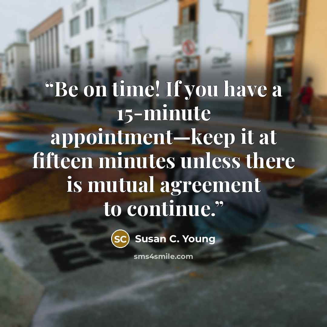 “Be on time! If you have a 15-minute appointment—keep it at fifteen minutes unless there is mutual agreement to continue.” quote by Susan C. Young