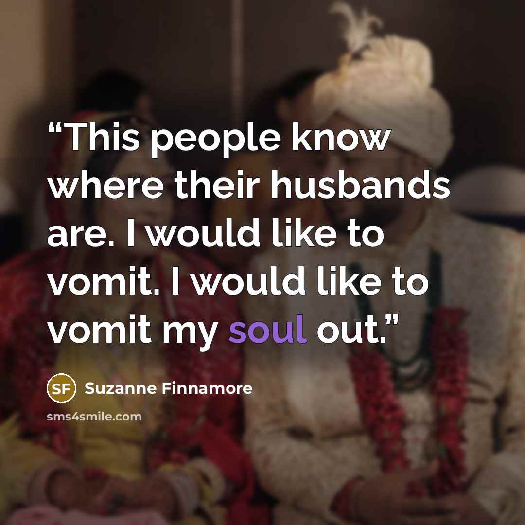 “This people know where their husbands are. I would like to vomit. I would like to vomit my soul out.” quote by Suzanne Finnamore